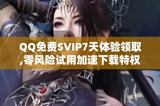 QQ免费SVIP7天体验领取,零风险试用加速下载特权 QQ免费SVIP7天体验领取,零风险试用加速下载特权