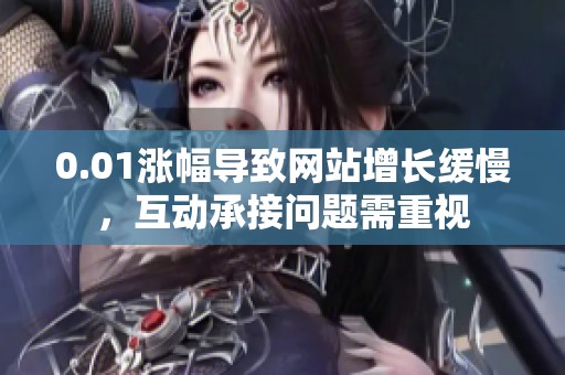 0.01涨幅导致网站增长缓慢，互动承接问题需重视