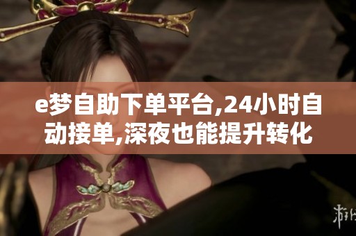e梦自助下单平台,24小时自动接单,深夜也能提升转化率 e梦自助下单平台,24小时自动接单,深夜也能提升转化率
