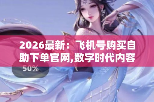 2026最新:飞机号购买自助下单官网,数字时代内容创作者的成长指南 2026最新:飞机号购买自助下单官网,数字时代内容创作者的成长指南