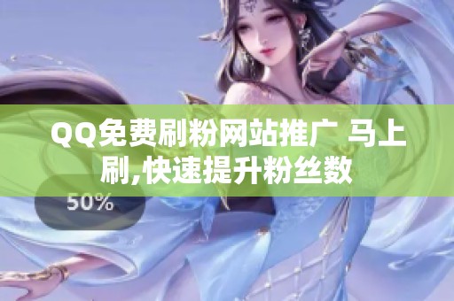 QQ免费刷粉网站推广 马上刷,快速提升粉丝数 QQ免费刷粉网站推广 马上刷,快速提升粉丝数