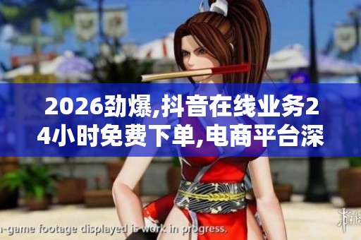 2026劲爆,抖音在线业务24小时免费下单,电商平台深夜交易激增引发 2026劲爆,抖音在线业务24小时免费下单,电商平台深夜交易激增引发