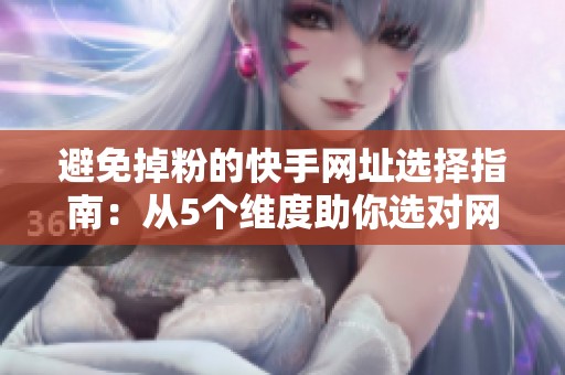 避免掉粉的快手网址选择指南:从5个维度助你选对网站 避免掉粉的快手网址选择指南:从5个维度助你选对网站