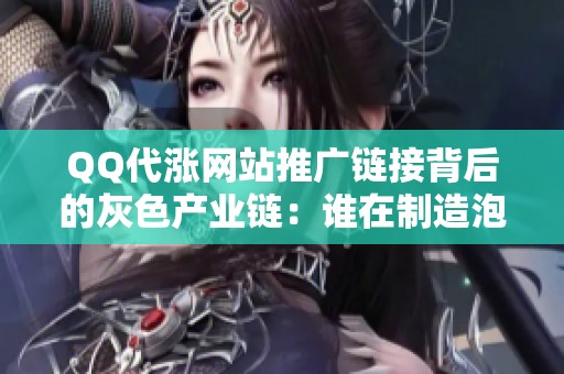 QQ代涨网站推广链接背后的灰色产业链:谁在制造泡沫数据? QQ代涨网站推广链接背后的灰色产业链:谁在制造泡沫数据?