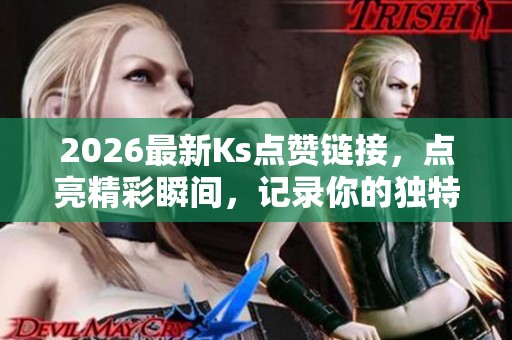 2026最新Ks点赞链接,点亮精彩瞬间,记录你的独特足迹与高端定制体验 2026最新Ks点赞链接,点亮精彩瞬间,记录你的独特足迹与高端定制体验