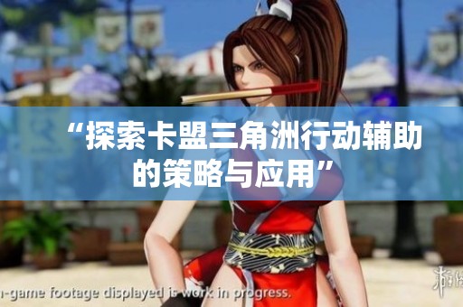 “探索卡盟三角洲行动辅助的策略与应用” “探索卡盟三角洲行动辅助的策略与应用”
