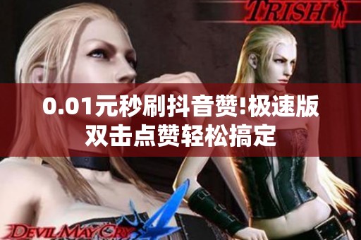 0.01元秒刷抖音赞!极速版双击点赞轻松搞定 0.01元秒刷抖音赞!极速版双击点赞轻松搞定