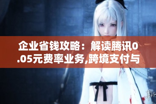 企业省钱攻略:解读腾讯0.05元费率业务,跨境支付与商户优化能省多少? 企业省钱攻略:解读腾讯0.05元费率业务,跨境支付与商户优化能省多少?