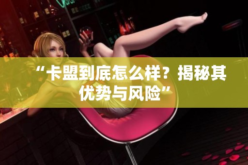 “卡盟到底怎么样?揭秘其优势与风险” “卡盟到底怎么样?揭秘其优势与风险”