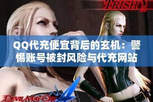 QQ代充便宜背后的玄机:警惕账号被封风险与代充网站的猫腻 QQ代充便宜背后的玄机:警惕账号被封风险与代充网站的猫腻