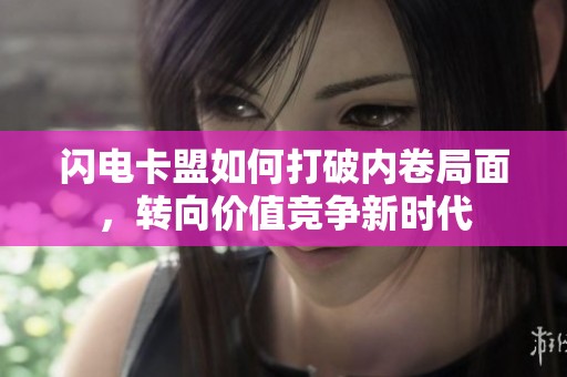 闪电卡盟如何打破内卷局面,转向价值竞争新时代 闪电卡盟如何打破内卷局面,转向价值竞争新时代