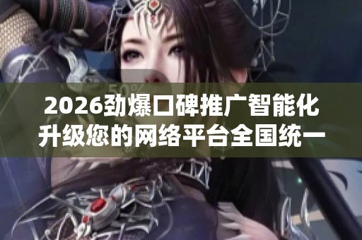 2026劲爆口碑推广智能化升级您的网络平台全国统一售后服务热线 2026劲爆口碑推广智能化升级您的网络平台全国统一售后服务热线