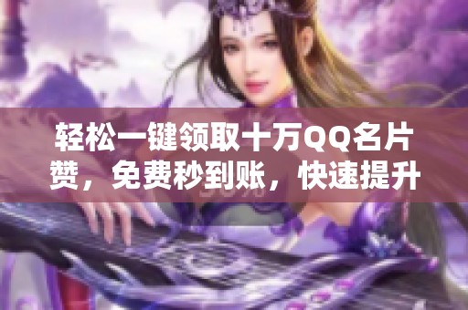 轻松一键领取十万QQ名片赞,免费秒到账,快速提升人气! 轻松一键领取十万QQ名片赞,免费秒到账,快速提升人气!