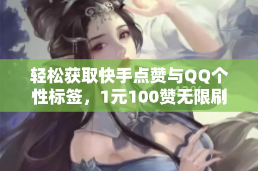 轻松获取快手点赞与QQ个性标签,1元100赞无限刷 轻松获取快手点赞与QQ个性标签,1元100赞无限刷