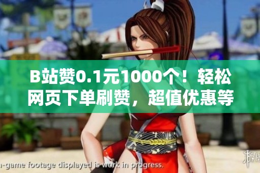 B站赞0.1元1000个!轻松网页下单刷赞,超值优惠等你来! B站赞0.1元1000个!轻松网页下单刷赞,超值优惠等你来!