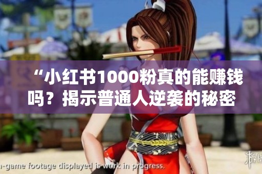 “小红书1000粉真的能赚钱吗?揭示普通人逆袭的秘密与黄金门槛!” “小红书1000粉真的能赚钱吗?揭示普通人逆袭的秘密与黄金门槛!”