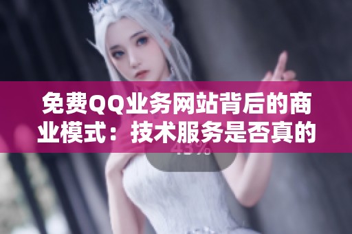 免费QQ业务网站背后的商业模式:技术服务是否真的完全不需要付费? 免费QQ业务网站背后的商业模式:技术服务是否真的完全不需要付费?