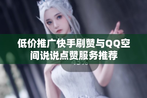 低价推广快手刷赞与QQ空间说说点赞服务推荐 低价推广快手刷赞与QQ空间说说点赞服务推荐