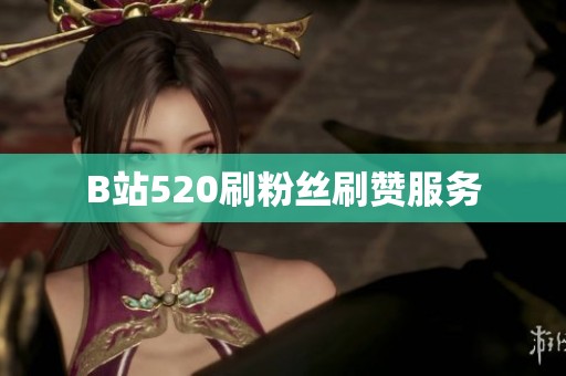 B站520刷粉丝刷赞服务 B站520刷粉丝刷赞服务