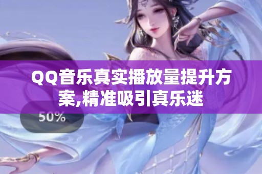 QQ音乐真实播放量提升方案,精准吸引真乐迷 QQ音乐真实播放量提升方案,精准吸引真乐迷