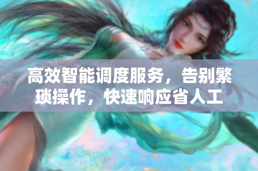 高效智能调度服务,告别繁琐操作,快速响应省人工 高效智能调度服务,告别繁琐操作,快速响应省人工