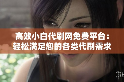 高效小白代刷网免费平台:轻松满足您的各类代刷需求 高效小白代刷网免费平台:轻松满足您的各类代刷需求