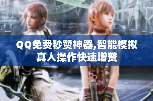 QQ免费秒赞神器,智能模拟真人操作快速增赞 QQ免费秒赞神器,智能模拟真人操作快速增赞