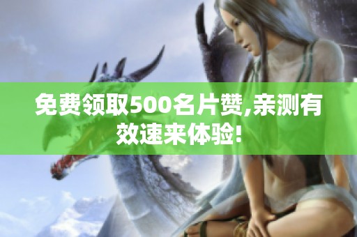免费领取500名片赞,亲测有效速来体验! 免费领取500名片赞,亲测有效速来体验!