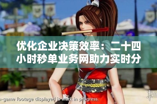 优化企业决策效率:二十四小时秒单业务网助力实时分析 优化企业决策效率:二十四小时秒单业务网助力实时分析