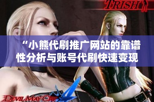 “小熊代刷推广网站的靠谱性分析与账号代刷快速变现探讨” “小熊代刷推广网站的靠谱性分析与账号代刷快速变现探讨”