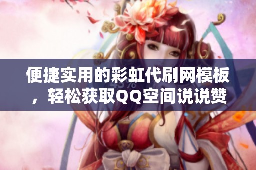 便捷实用的彩虹代刷网模板，轻松获取QQ空间说说赞
