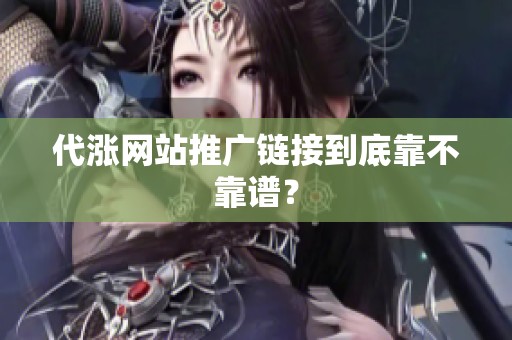 代涨网站推广链接到底靠不靠谱? 代涨网站推广链接到底靠不靠谱?