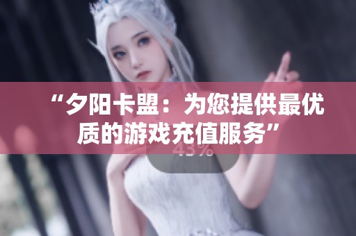 “夕阳卡盟:为您提供最优质的游戏充值服务” “夕阳卡盟:为您提供最优质的游戏充值服务”