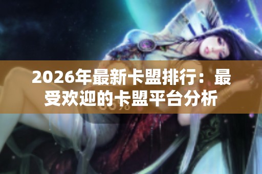 2026年最新卡盟排行:最受欢迎的卡盟平台分析 2026年最新卡盟排行:最受欢迎的卡盟平台分析