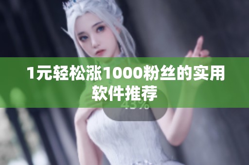 1元轻松涨1000粉丝的实用软件推荐 1元轻松涨1000粉丝的实用软件推荐