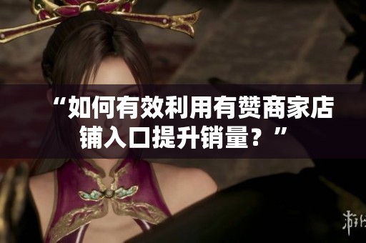 “如何有效利用有赞商家店铺入口提升销量?” “如何有效利用有赞商家店铺入口提升销量?”