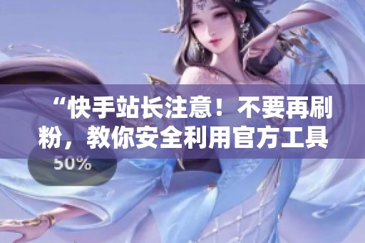 “快手站长注意!不要再刷粉,教你安全利用官方工具涨粉” “快手站长注意!不要再刷粉,教你安全利用官方工具涨粉”