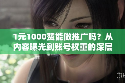 1元1000赞能做推广吗?从内容曝光到账号权重的深层影响 1元1000赞能做推广吗?从内容曝光到账号权重的深层影响