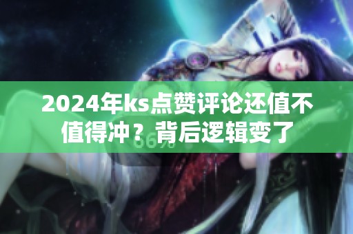 2024年ks点赞评论还值不值得冲？背后逻辑变了