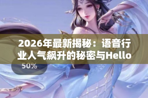 2026年最新揭秘：语音行业人气飙升的秘密与Hello语音服务推荐
