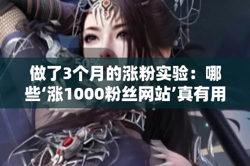 做了3个月的涨粉实验：哪些‘涨1000粉丝网站’真有用？