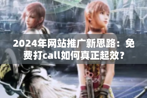 2024年网站推广新思路:免费打call如何真正起效? 2024年网站推广新思路:免费打call如何真正起效?