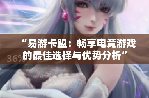 “易游卡盟:畅享电竞游戏的最佳选择与优势分析” “易游卡盟:畅享电竞游戏的最佳选择与优势分析”