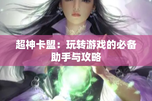 超神卡盟:玩转游戏的必备助手与攻略 超神卡盟:玩转游戏的必备助手与攻略