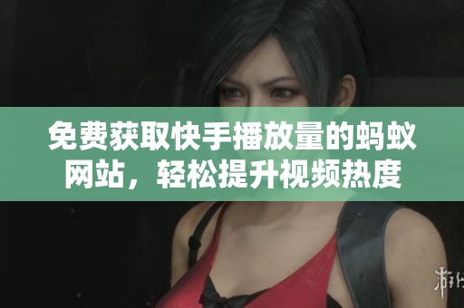 免费获取快手播放量的蚂蚁网站,轻松提升视频热度 免费获取快手播放量的蚂蚁网站,轻松提升视频热度
