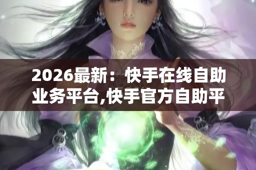 2026最新:快手在线自助业务平台,快手官方自助平台全新升级服务现 2026最新:快手在线自助业务平台,快手官方自助平台全新升级服务现