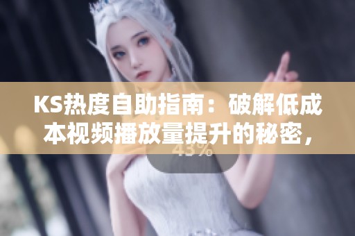KS热度自助指南:破解低成本视频播放量提升的秘密,告别零互动尴尬 KS热度自助指南:破解低成本视频播放量提升的秘密,告别零互动尴尬