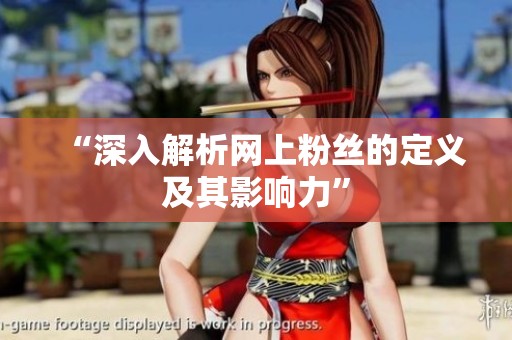 “深入解析网上粉丝的定义及其影响力” “深入解析网上粉丝的定义及其影响力”