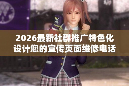 2026最新社群推广特色化设计您的宣传页面维修电话-全国受理客服 2026最新社群推广特色化设计您的宣传页面维修电话-全国受理客服