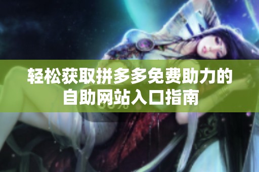 轻松获取拼多多免费助力的自助网站入口指南 轻松获取拼多多免费助力的自助网站入口指南